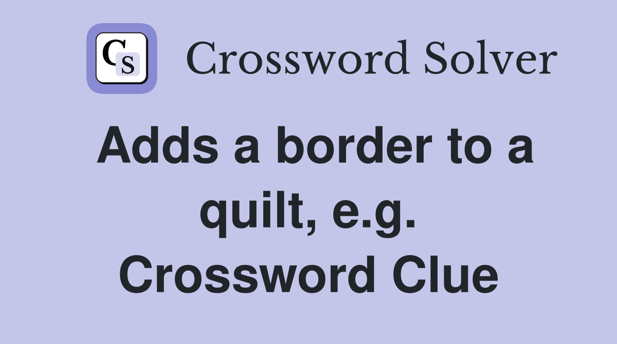 Adds a border to a quilt, e.g. Crossword Clue Answers Crossword Solver